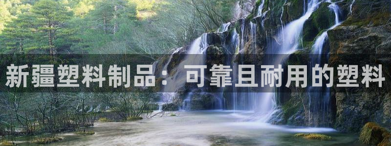 8827太阳集团：新疆塑料制品：可靠且耐用的塑料