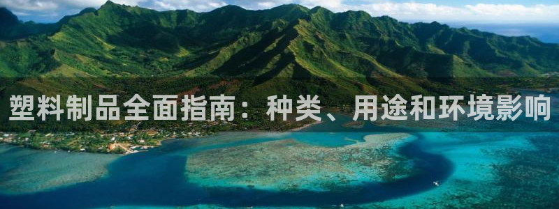 太阳集团2018登录网址：塑料制品全面指南：种类、用途和环境
