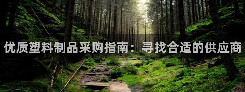 太阳app官网：优质塑料制品采购指南：寻找合适的供应商
