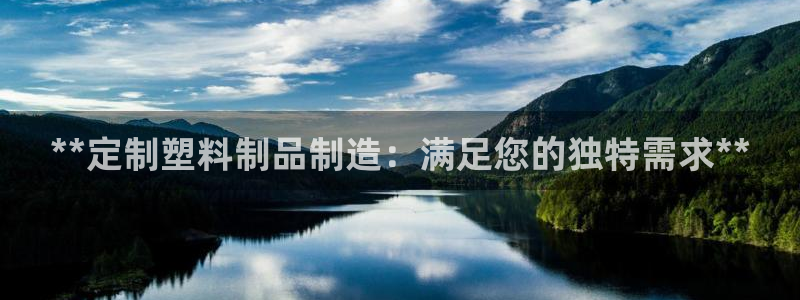 太阳集团电子游戏大全：**定制塑料制品制造：满足您的独特需求