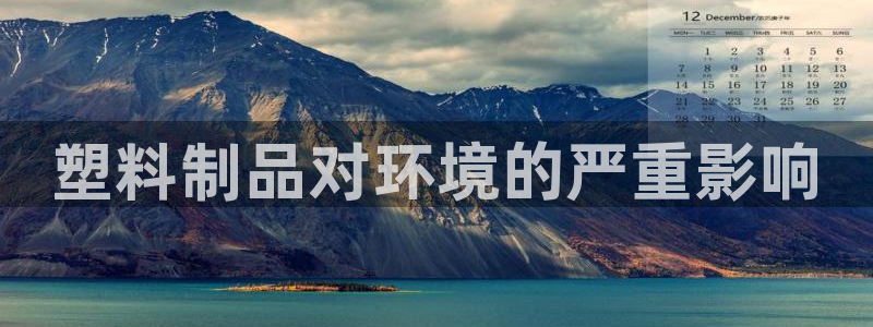 太阳集团网站古天乐代言：塑料制品对环境的严重影响