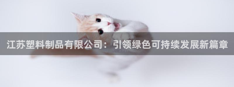 太阳成集团com：江苏塑料制品有限公司：引领绿色可持续发展新