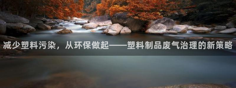 太阳游戏盒子：减少塑料污染，从环保做起——塑料制品废气治理的