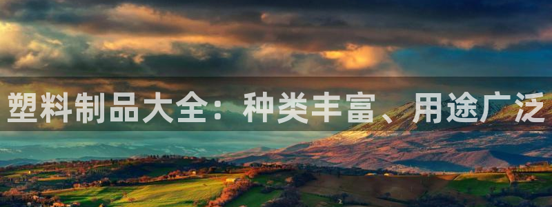 太阳集团董事长：塑料制品大全：种类丰富、用途广泛