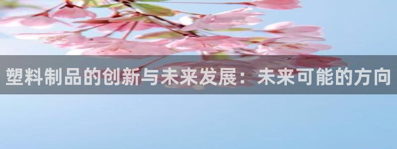 太阳集团城网：塑料制品的创新与未来发展：未来可能的方向