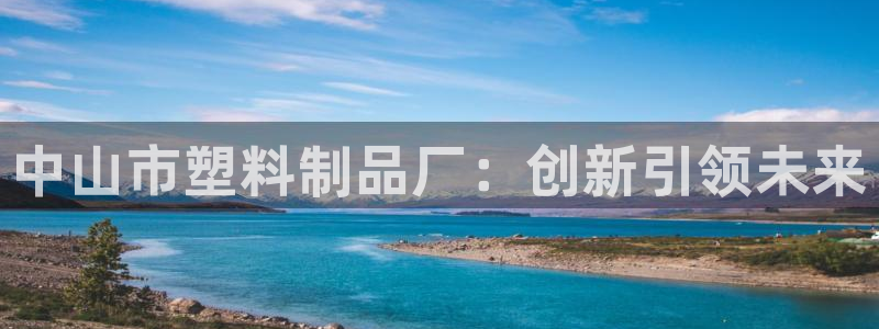 太阳集团8027：中山市塑料制品厂：创新引领未来