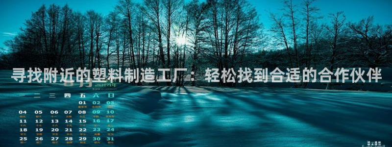 太阳集团娱乐全部网址视频：寻找附近的塑料制造工厂：轻松找到合