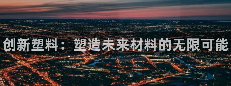 太阳成集团视频：创新塑料：塑造未来材料的无限可能