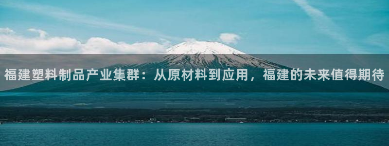 太阳集团游戏网址：福建塑料制品产业集群：从原材料到应用，福建