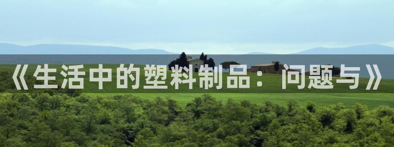 太阳成集团网址 app：《生活中的塑料制品：问题与》