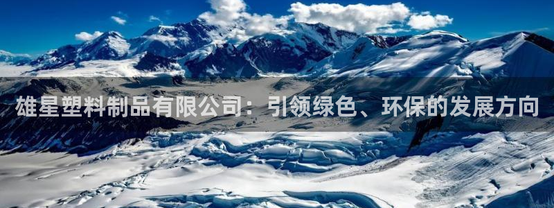 澳门太阳集团洗米华：雄星塑料制品有限公司：引领绿色、环保的发