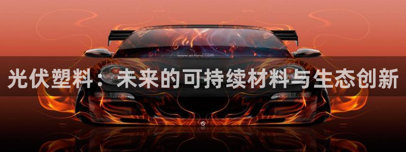 太阳集团电子游戏(中国)有限公司：光伏塑料：未来的可持续材料