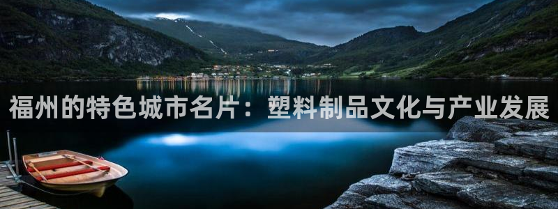 太阳集团洗米华菲律宾：福州的特色城市名片：塑料制品文化与产业