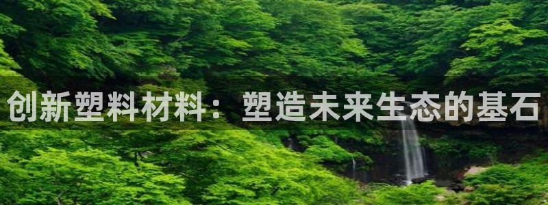 太阳1城集团网址：创新塑料材料：塑造未来生态的基石