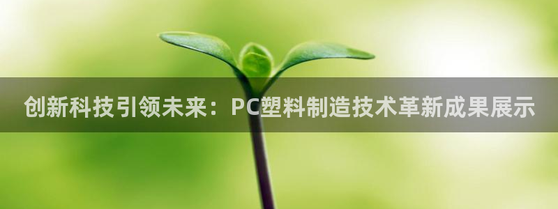古天乐太阳集团网址：创新科技引领未来：PC塑料制造技术革新成